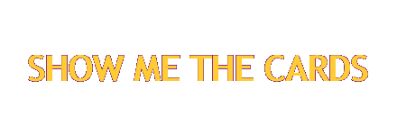 SHOW ME THE CARDS